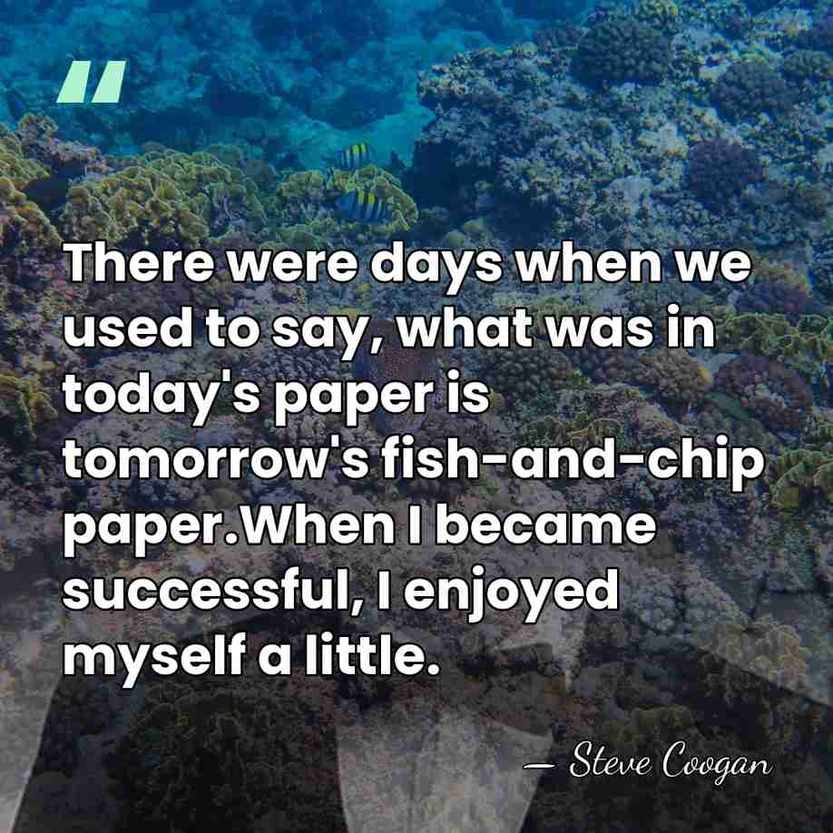 There were days when we used to say, what was in today's&hellip; - Steve Coogan