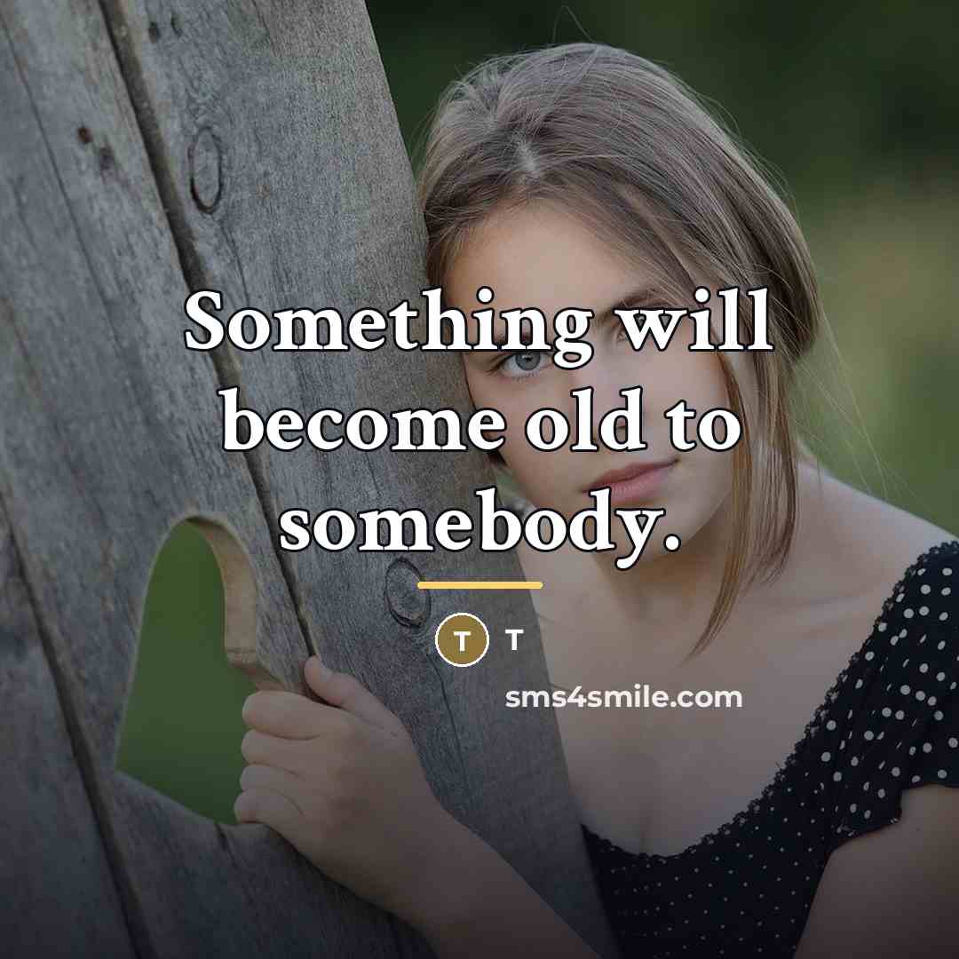 “Something will become old to somebody.…” quote by T