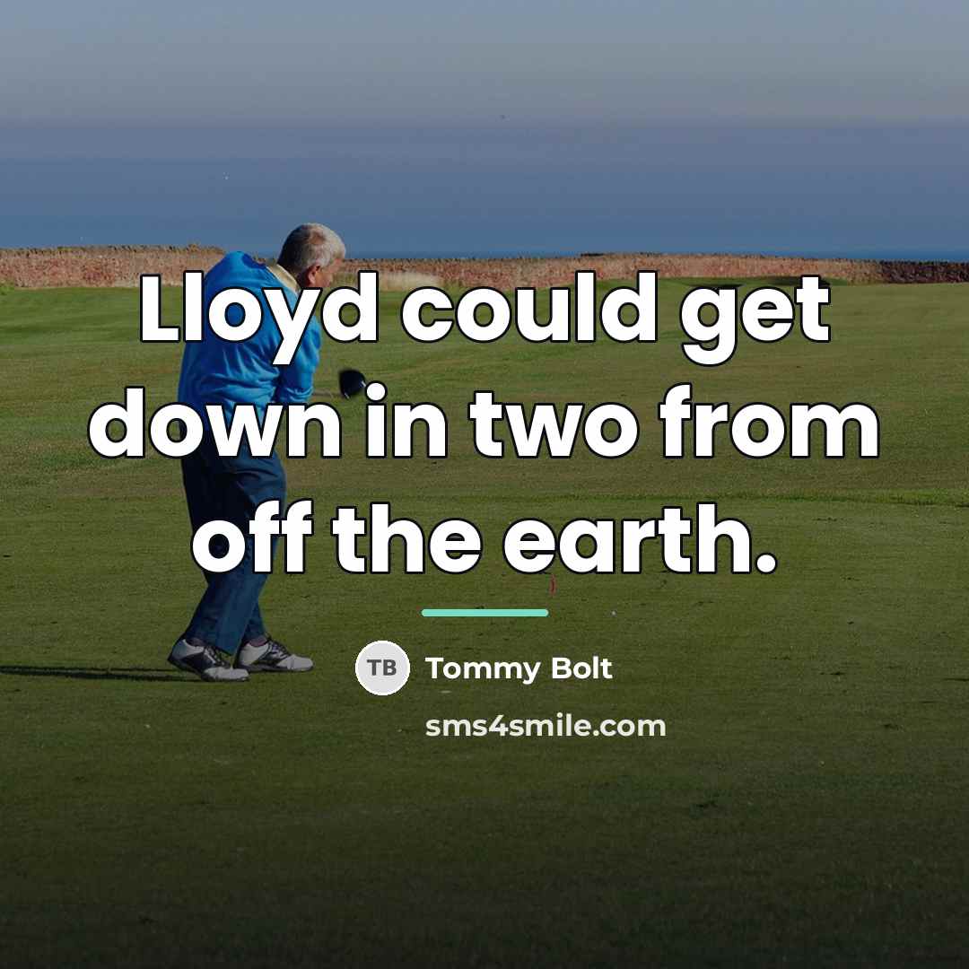“Lloyd could get down in two from off the earth.…” quote by Tommy Bolt