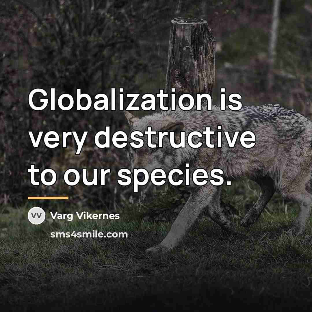 “Globalization is very destructive to our species.…” quote by Varg Vikernes