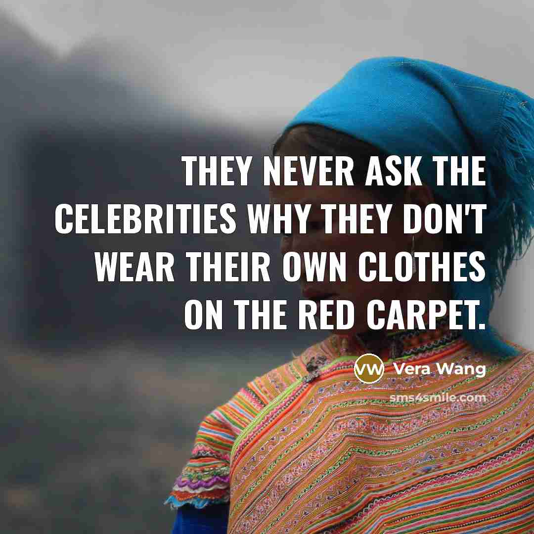 “They never ask the celebrities why they don't wear their…” quote by Vera Wang