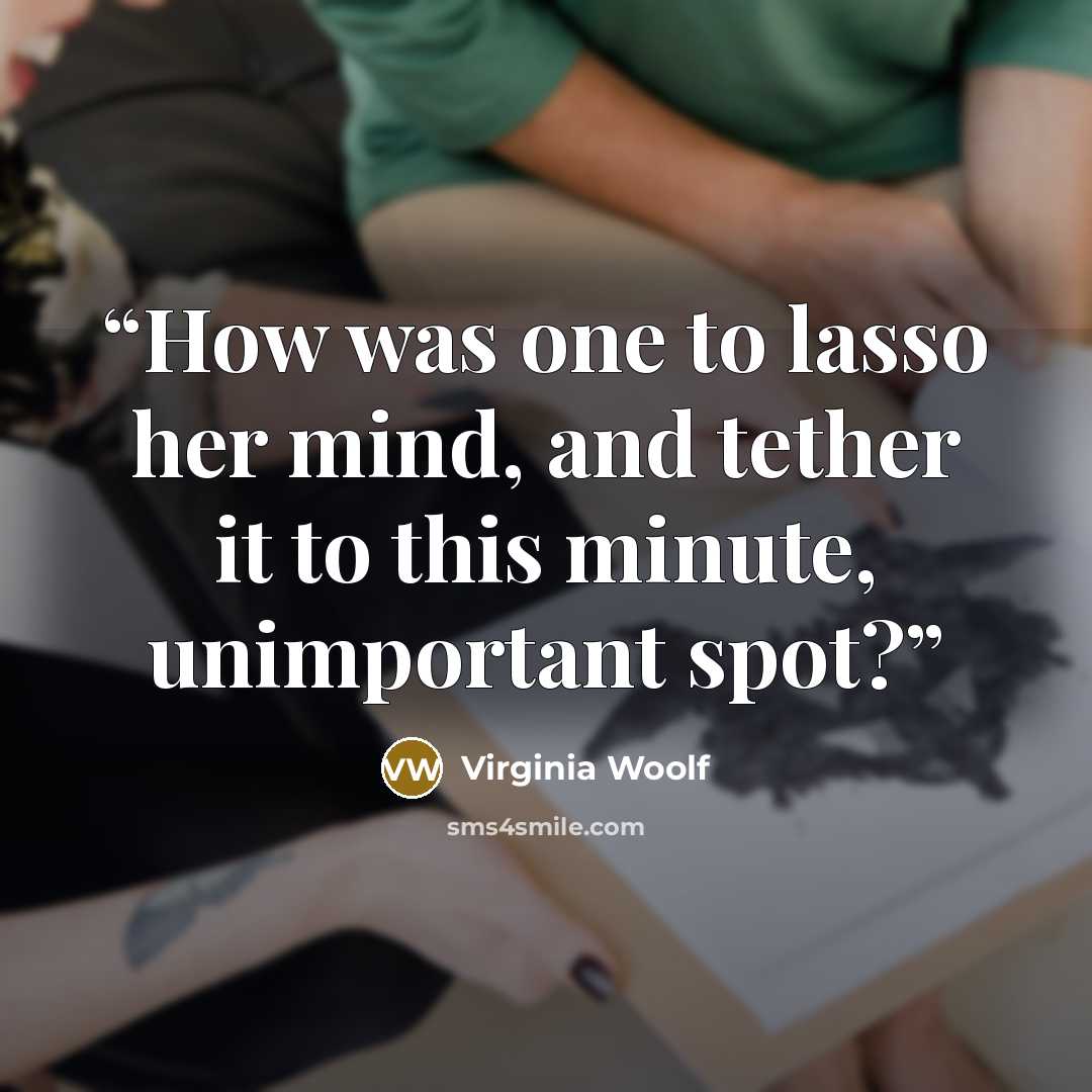 “How was one to lasso her mind, and tether it to this minute, unimportant spot?” quote by Virginia Woolf