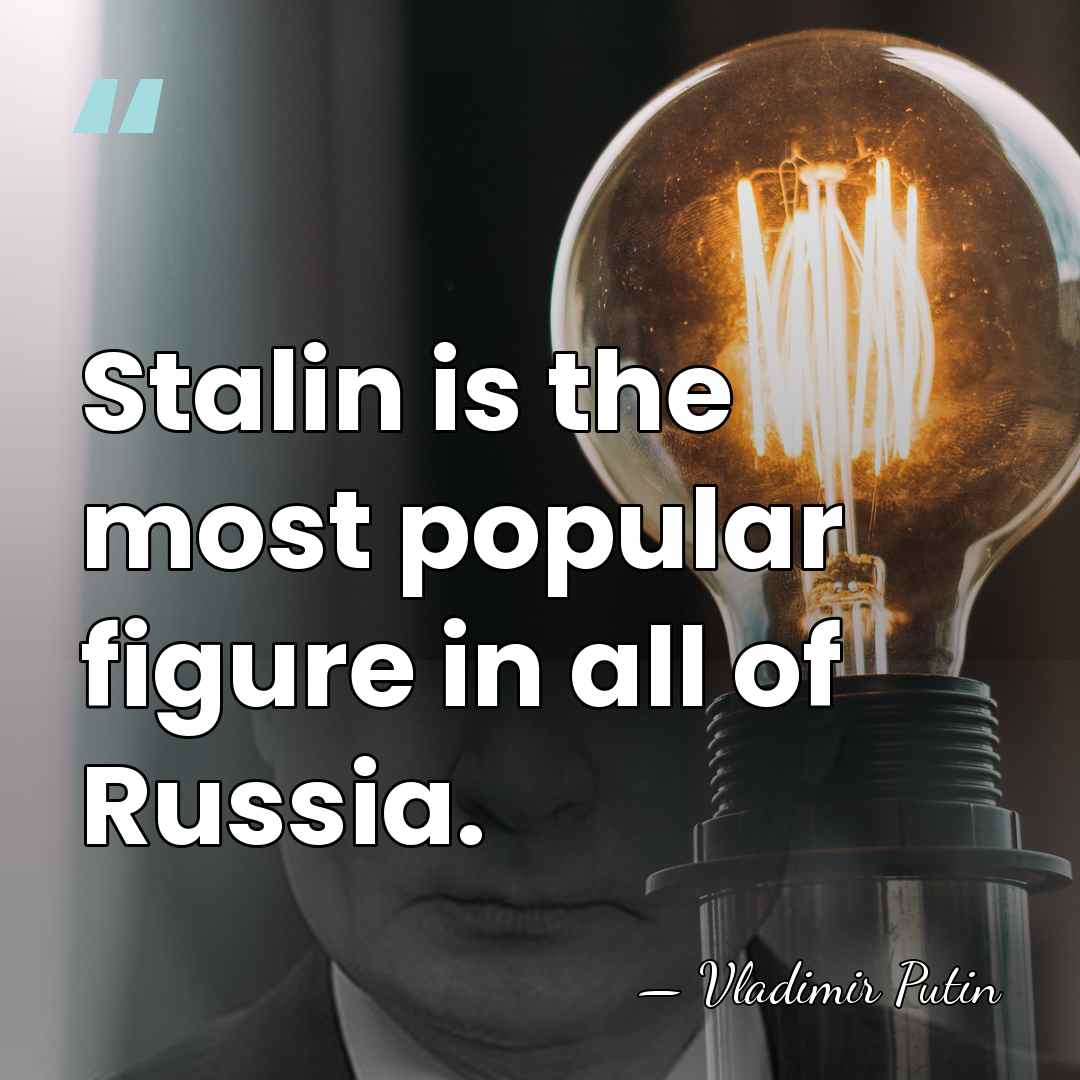 Stalin is the most popular figure in all of Russia. - Vladimir Putin