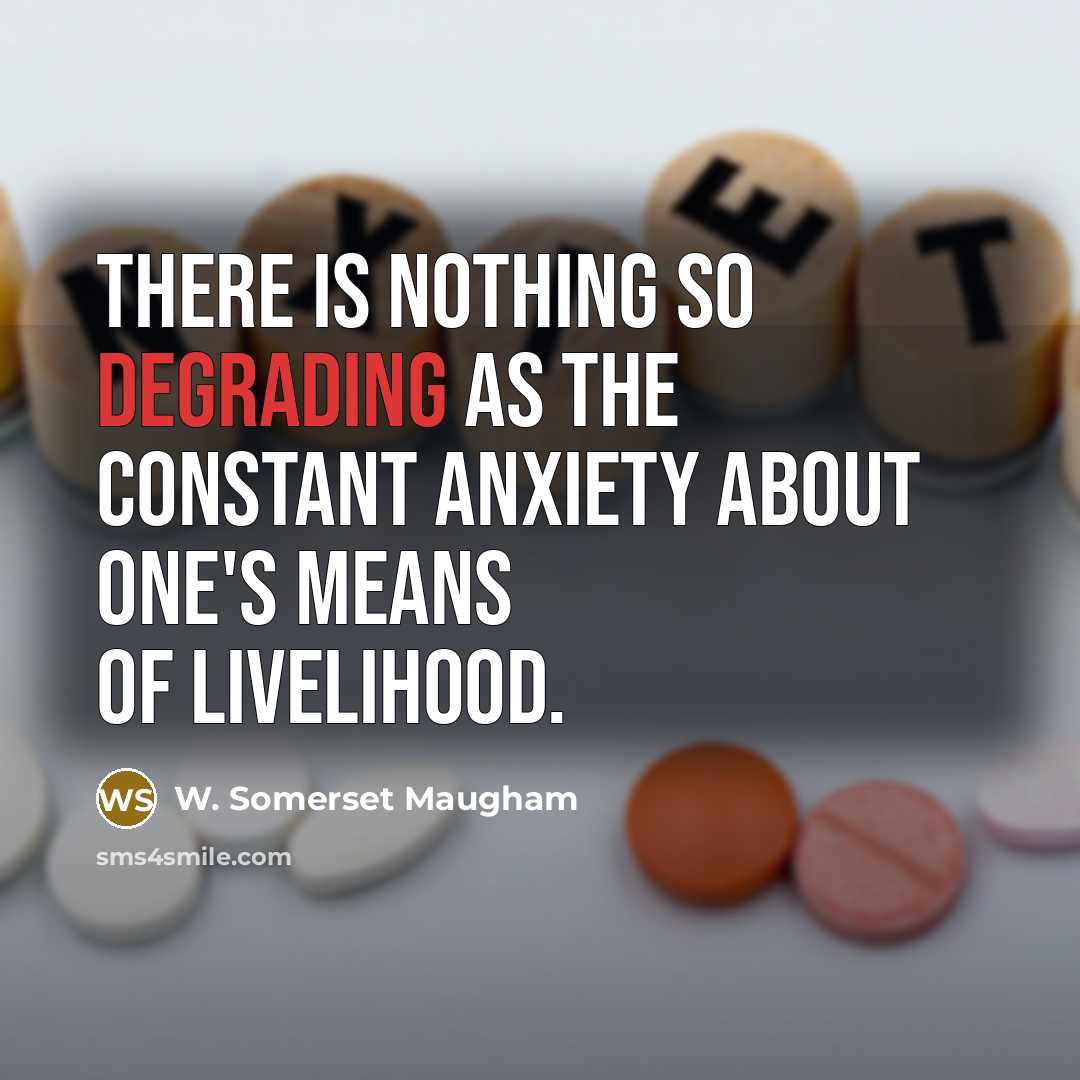 “There is nothing so degrading as the constant anxiety about…” quote by W. Somerset Maugham