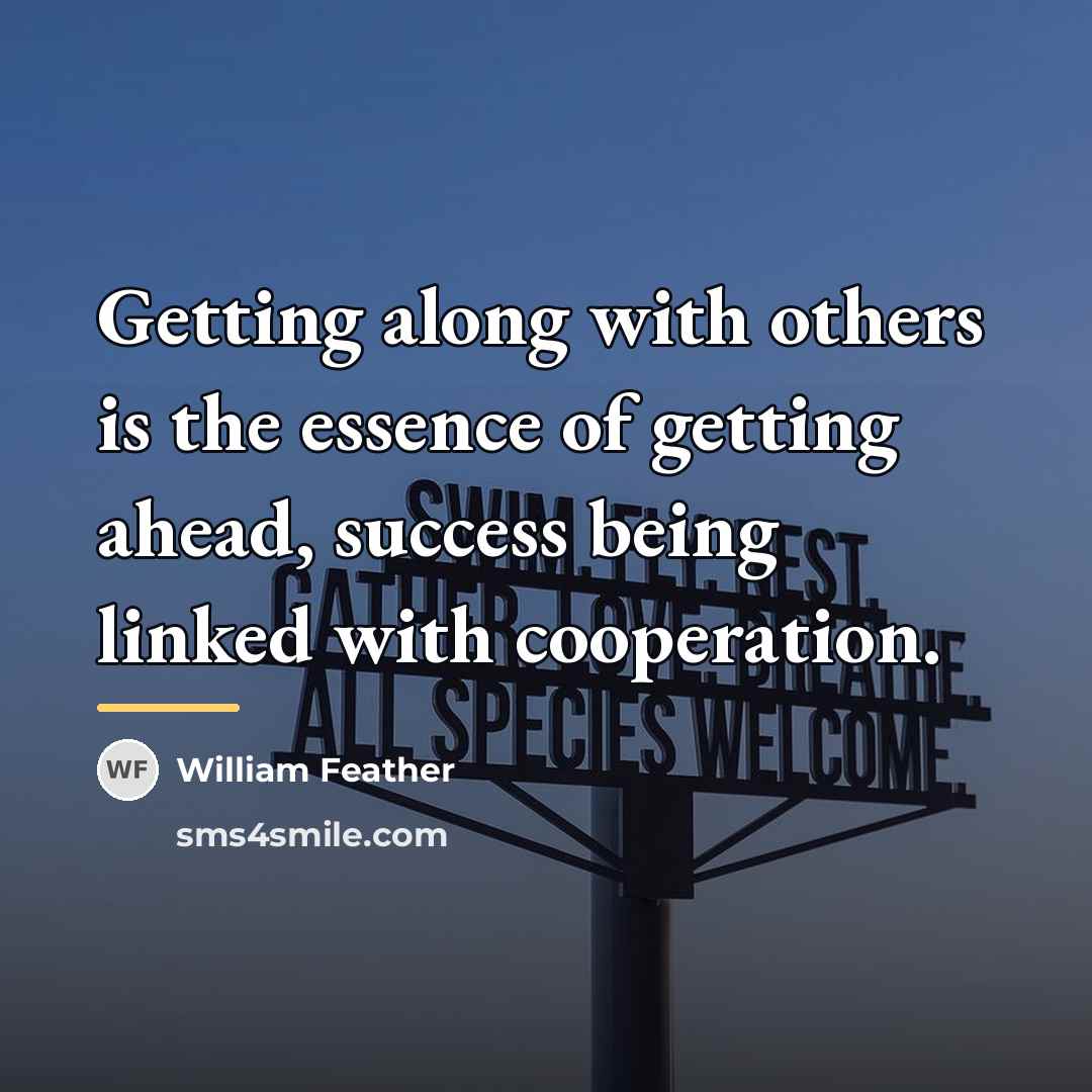 “Getting along with others is the essence of getting ahead,…” quote by William Feather