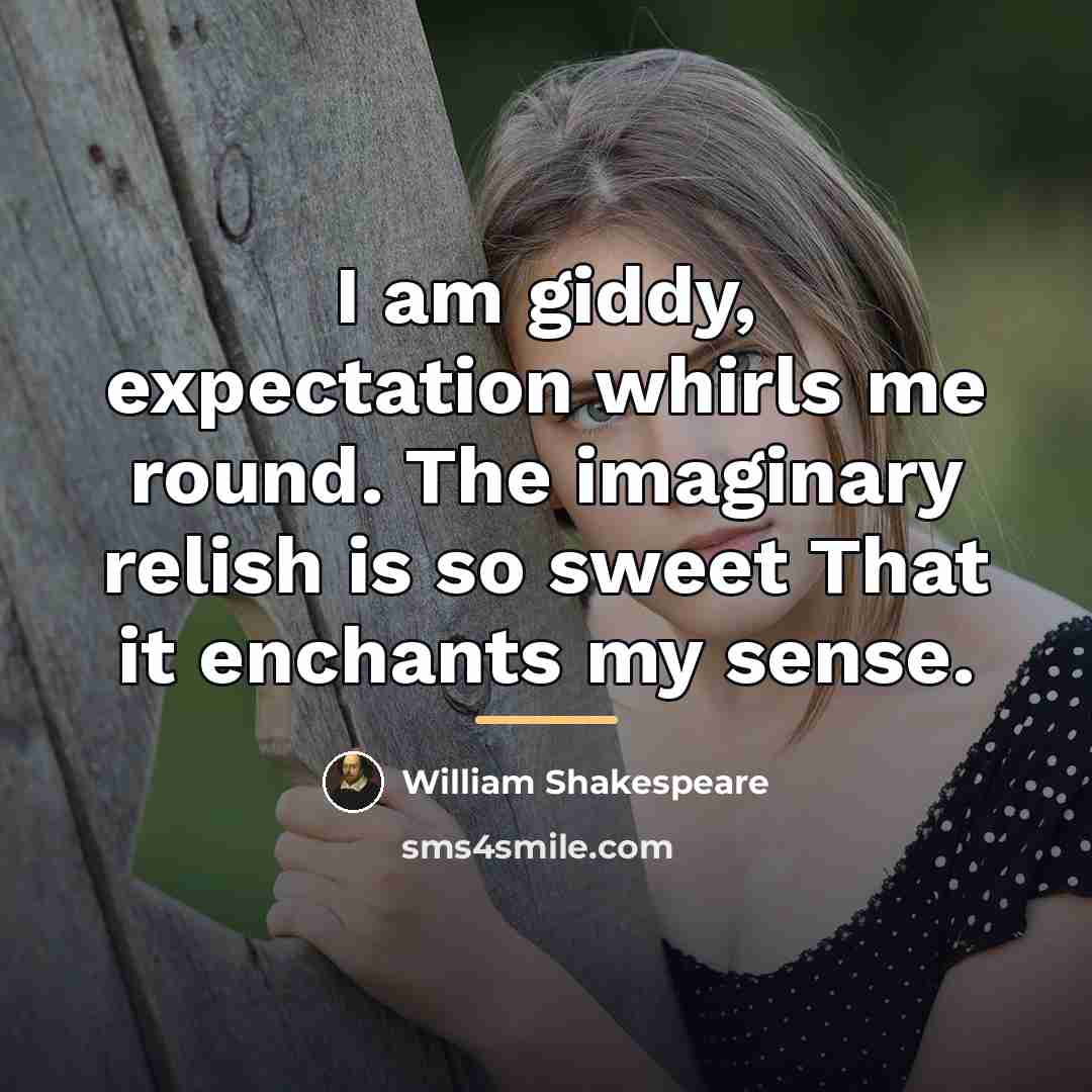 “I am giddy, expectation whirls me round. The imaginary relish…” quote by William Shakespeare