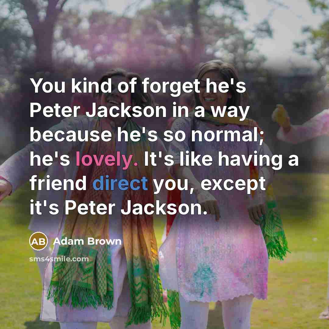 “You kind of forget he's Peter Jackson in a way…” quote by Adam Brown