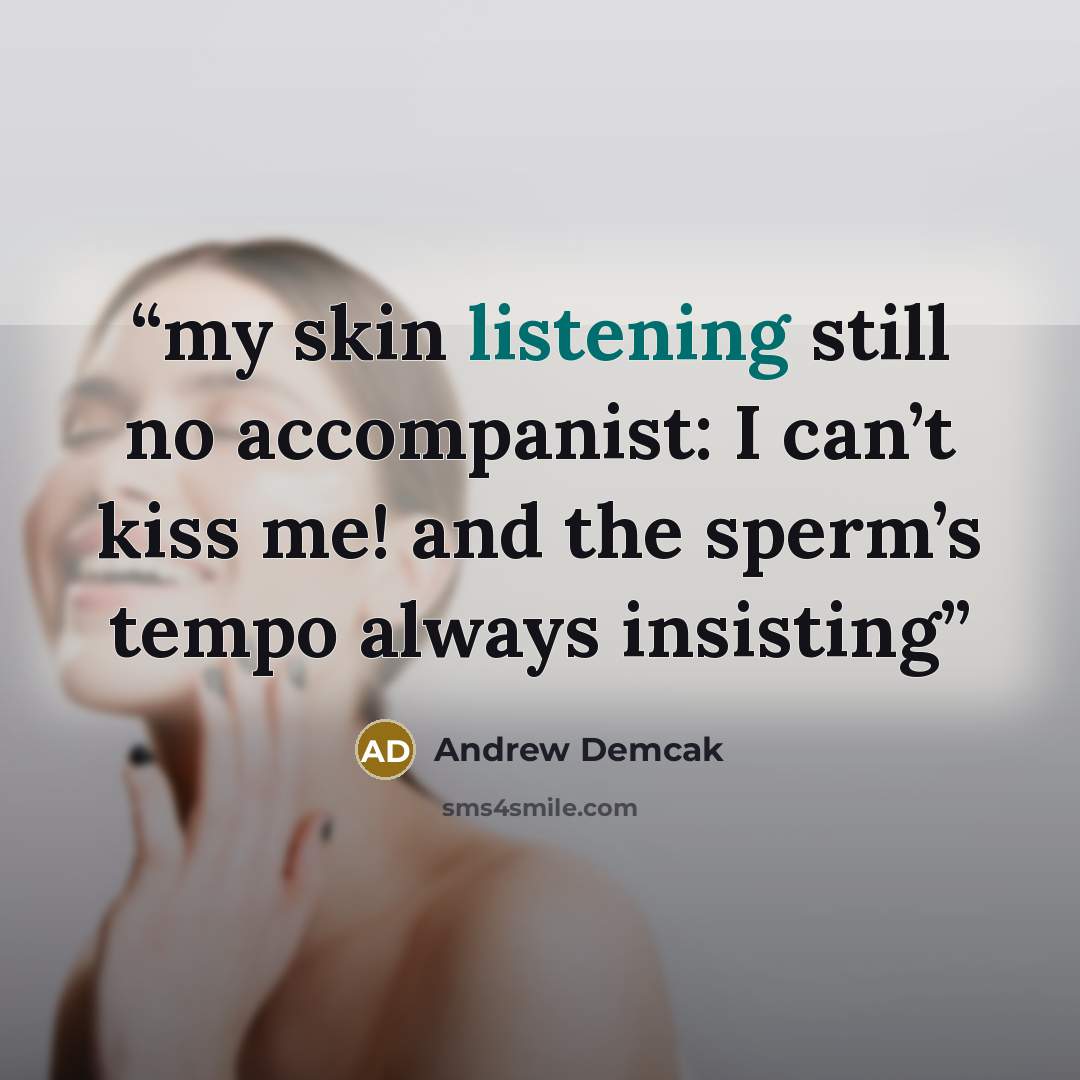 “my skin listening still no accompanist: I can’t kiss me! and the sperm’s tempo always insisting” quote by Andrew Demcak