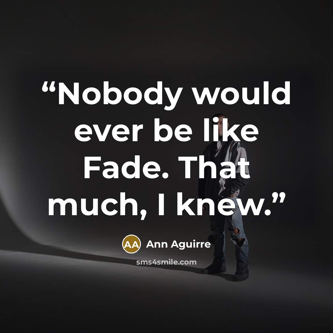 “Nobody would ever be like Fade. That much, I knew.” quote by Ann Aguirre