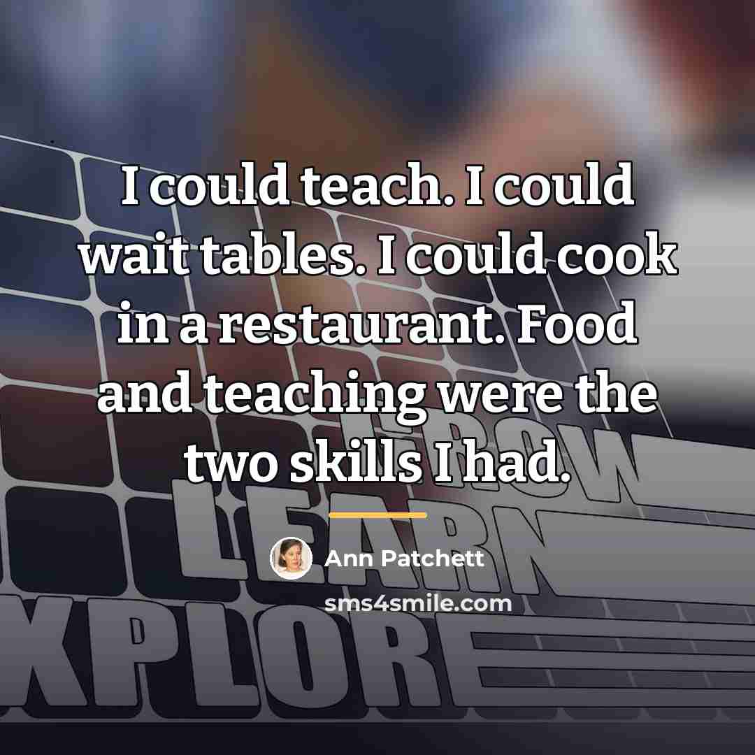 “I could teach. I could wait tables. I could cook…” quote by Ann Patchett