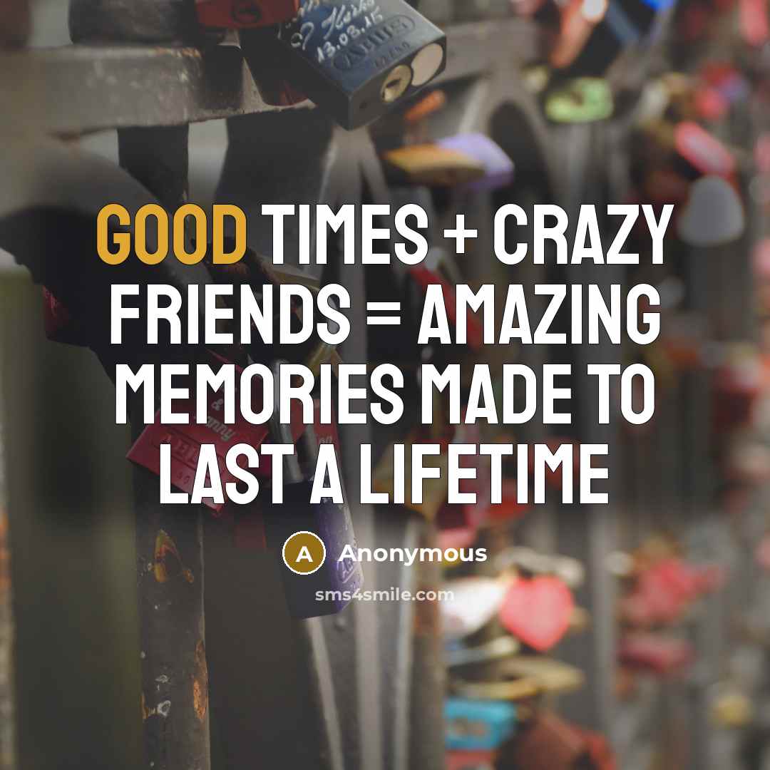 “Good times + crazy friends = amazing memories made to last a lifetime” quote by Anonymous