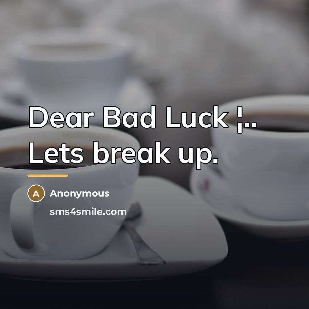 “Dear Bad Luck ¦.. Lets break up.…” quote by Anonymous