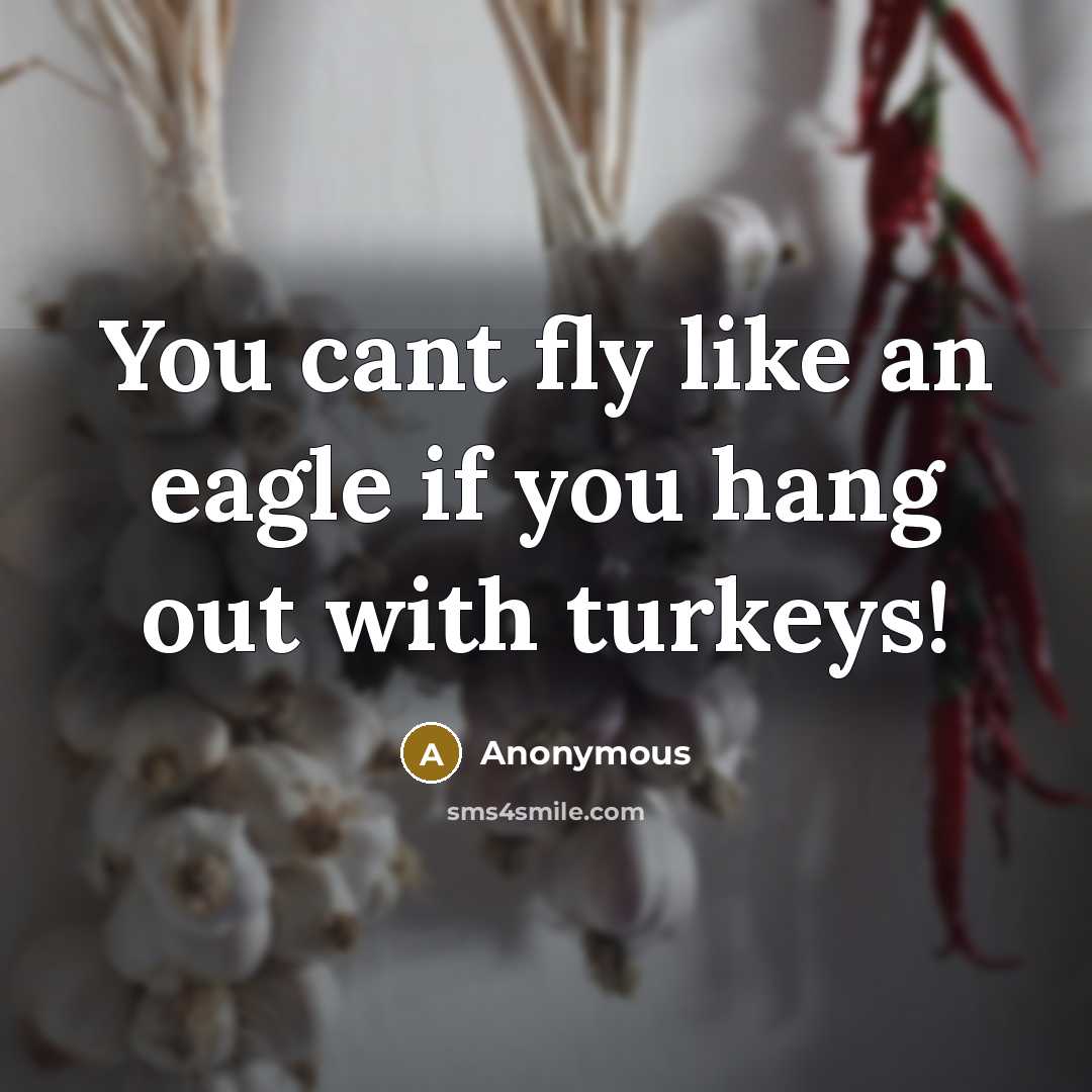 “You cant fly like an eagle if you hang out…” quote by Anonymous