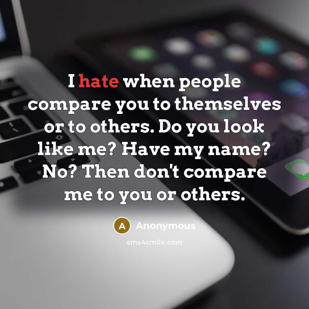 “I hate when people compare you to themselves or to others. Do you look like me? Have my name? No? Then don't compare me to you or others.” quote by Anonymous