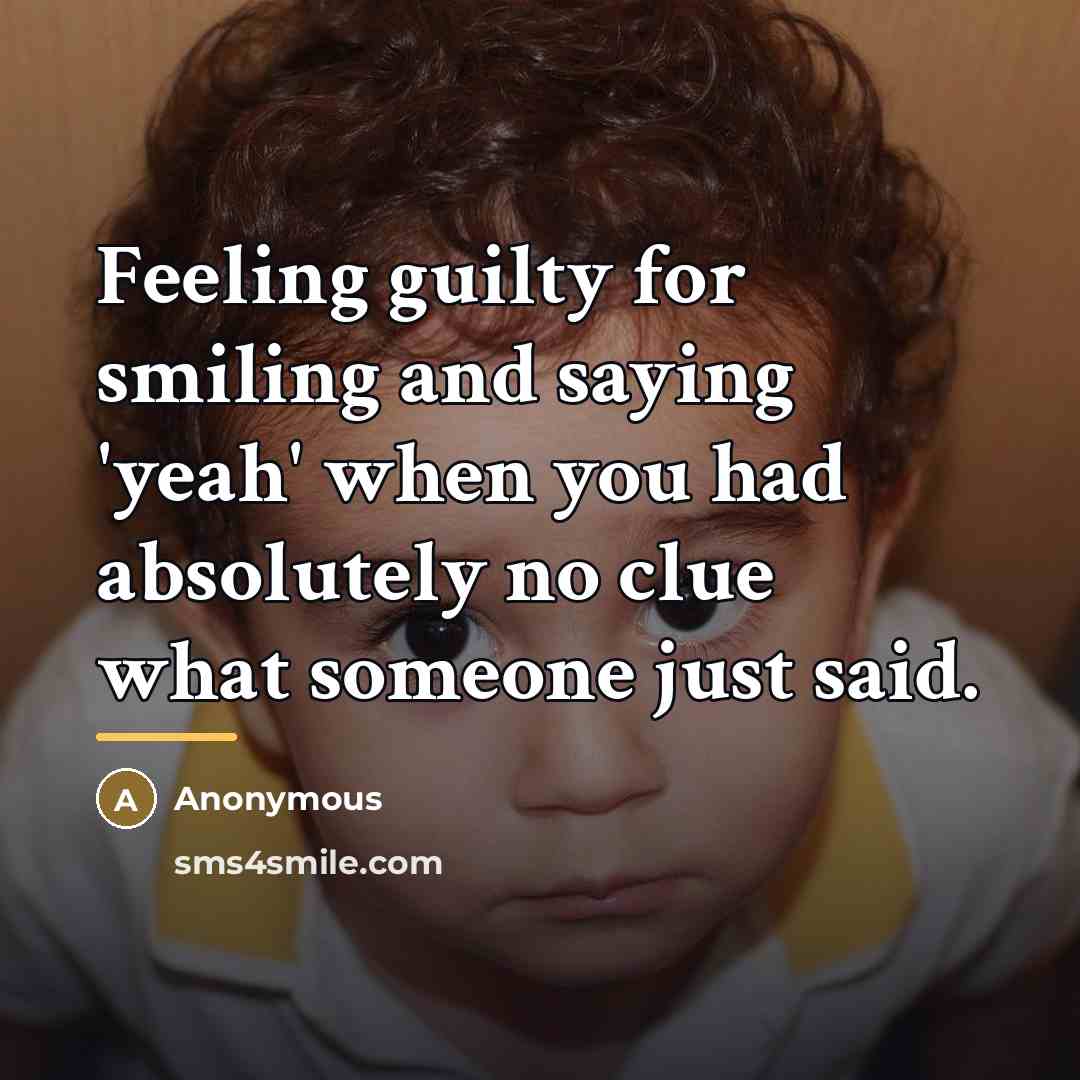 “Feeling guilty for smiling and saying 'yeah' when you had…” quote by Anonymous