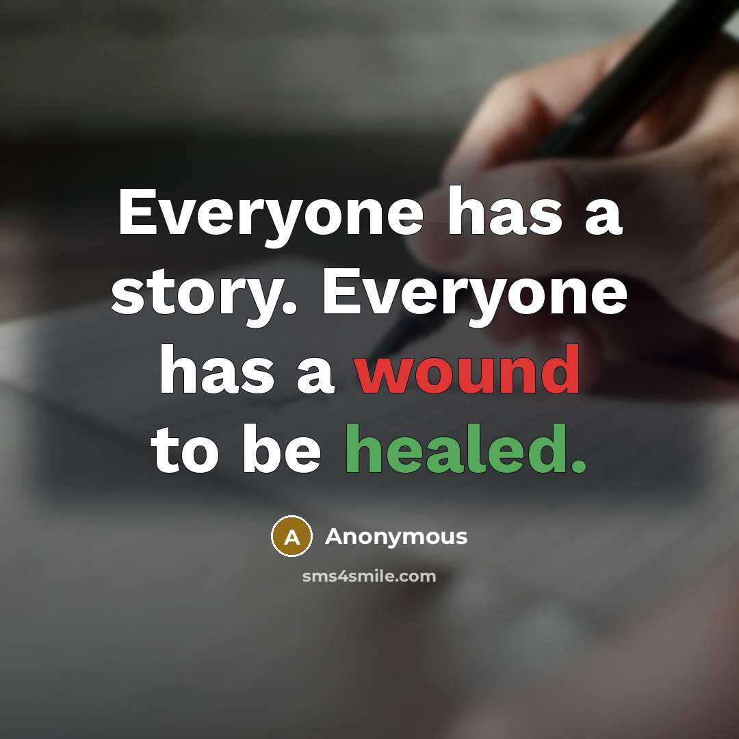 “Everyone has a story. Everyone has a wound to be healed.” quote by Anonymous