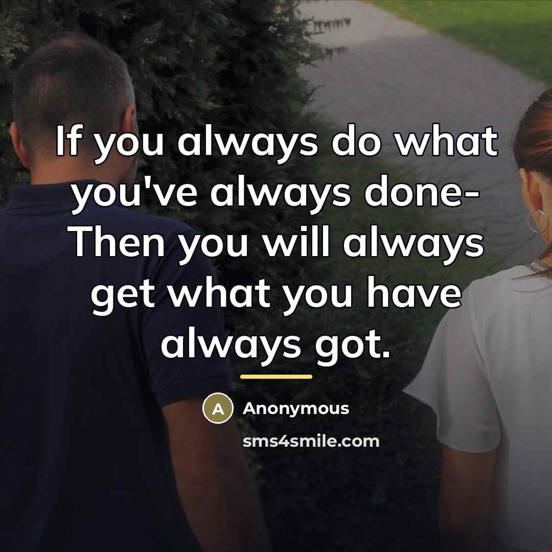 “If you always do what you've always done- Then you…” quote by Anonymous