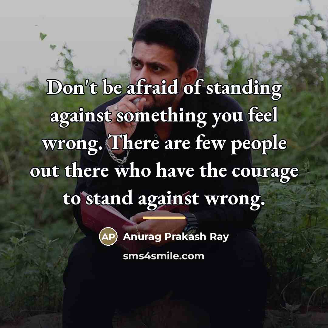 “Don't be afraid of standing against something you feel wrong.…” quote by Anurag Prakash Ray