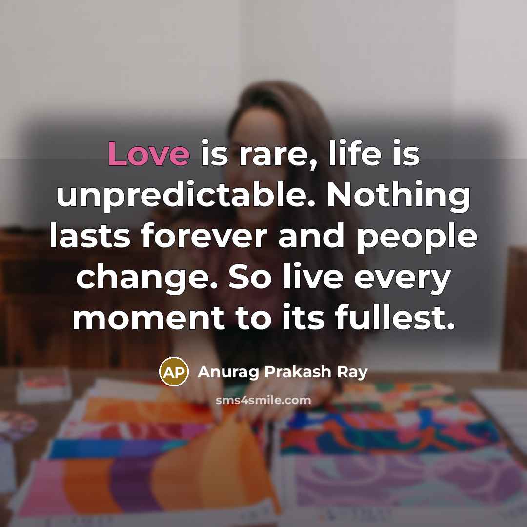 “Love is rare, life is unpredictable. Nothing lasts forever and…” quote by Anurag Prakash Ray