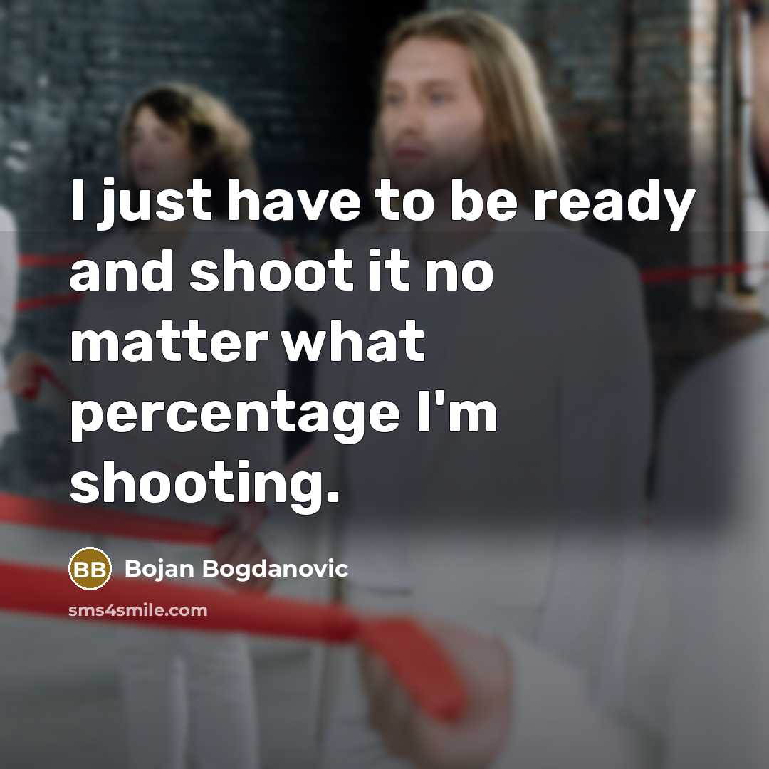 “I just have to be ready and shoot it no…” quote by Bojan Bogdanovic