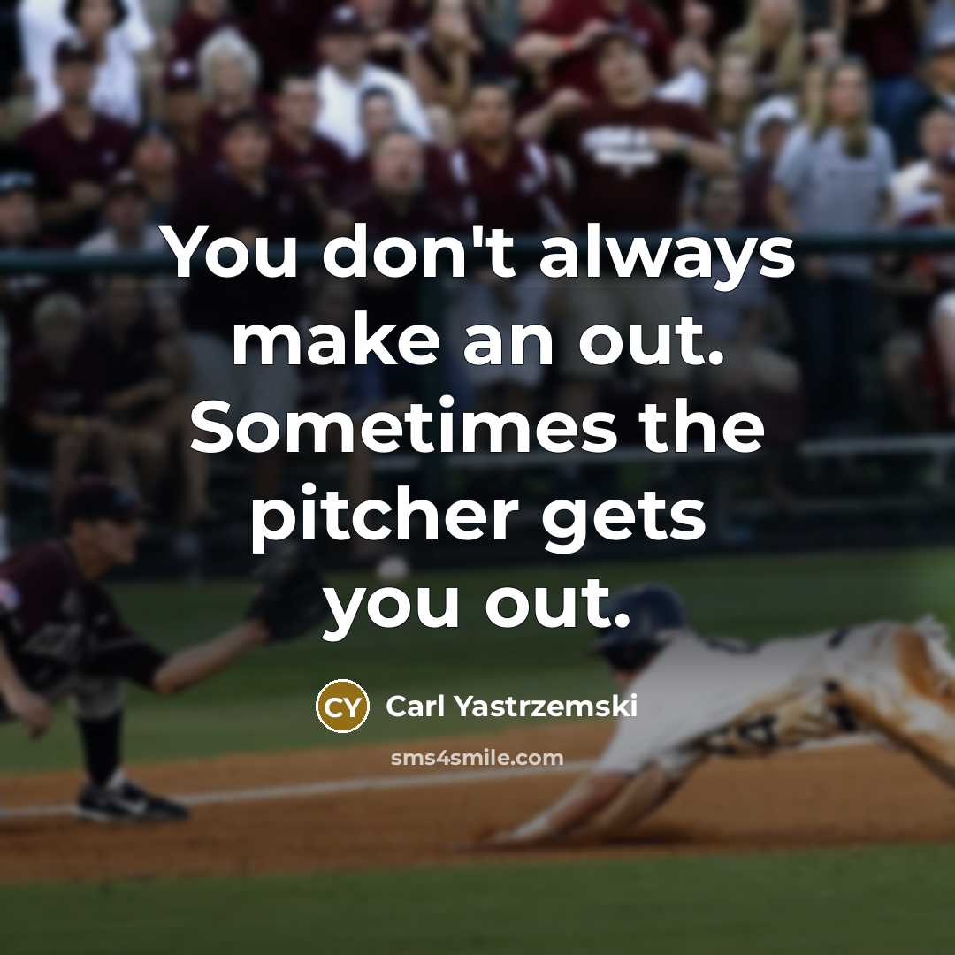“You don't always make an out. Sometimes the pitcher gets you out.” quote by Carl Yastrzemski