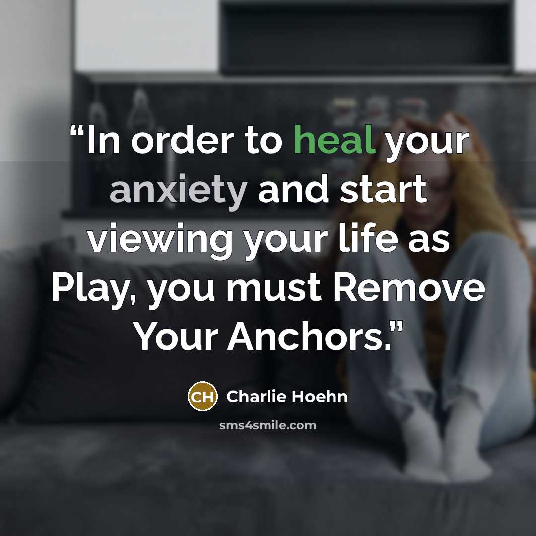 “In order to heal your anxiety and start viewing your life as Play, you must Remove Your Anchors.” quote by Charlie Hoehn