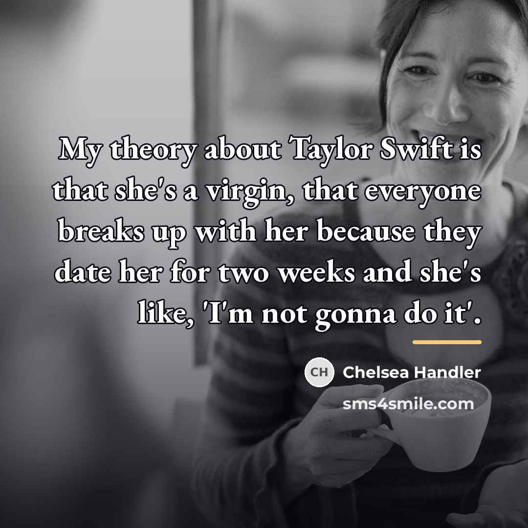 “My theory about Taylor Swift is that she's a virgin,…” quote by Chelsea Handler