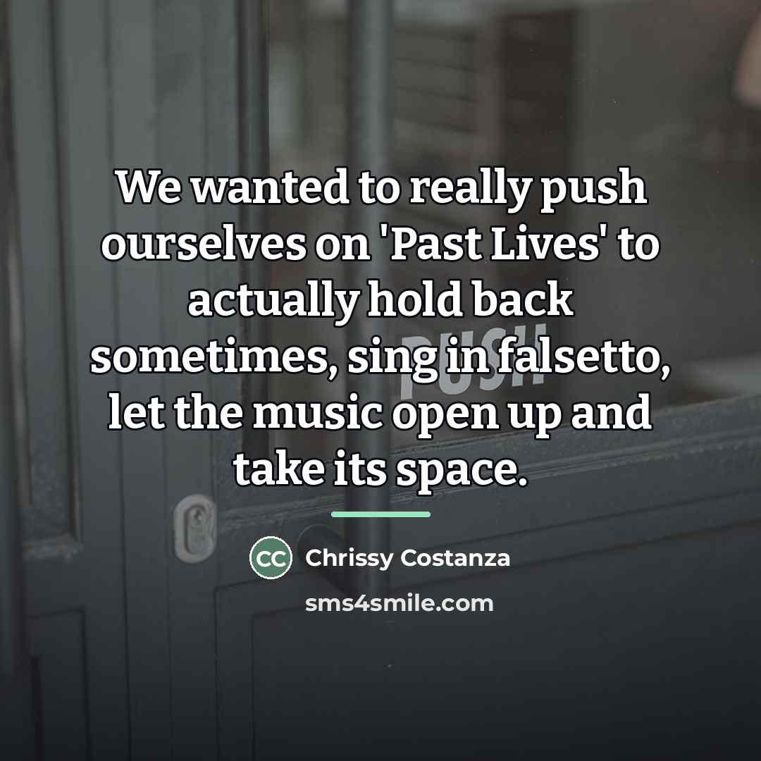 “We wanted to really push ourselves on 'Past Lives' to…” quote by Chrissy Costanza