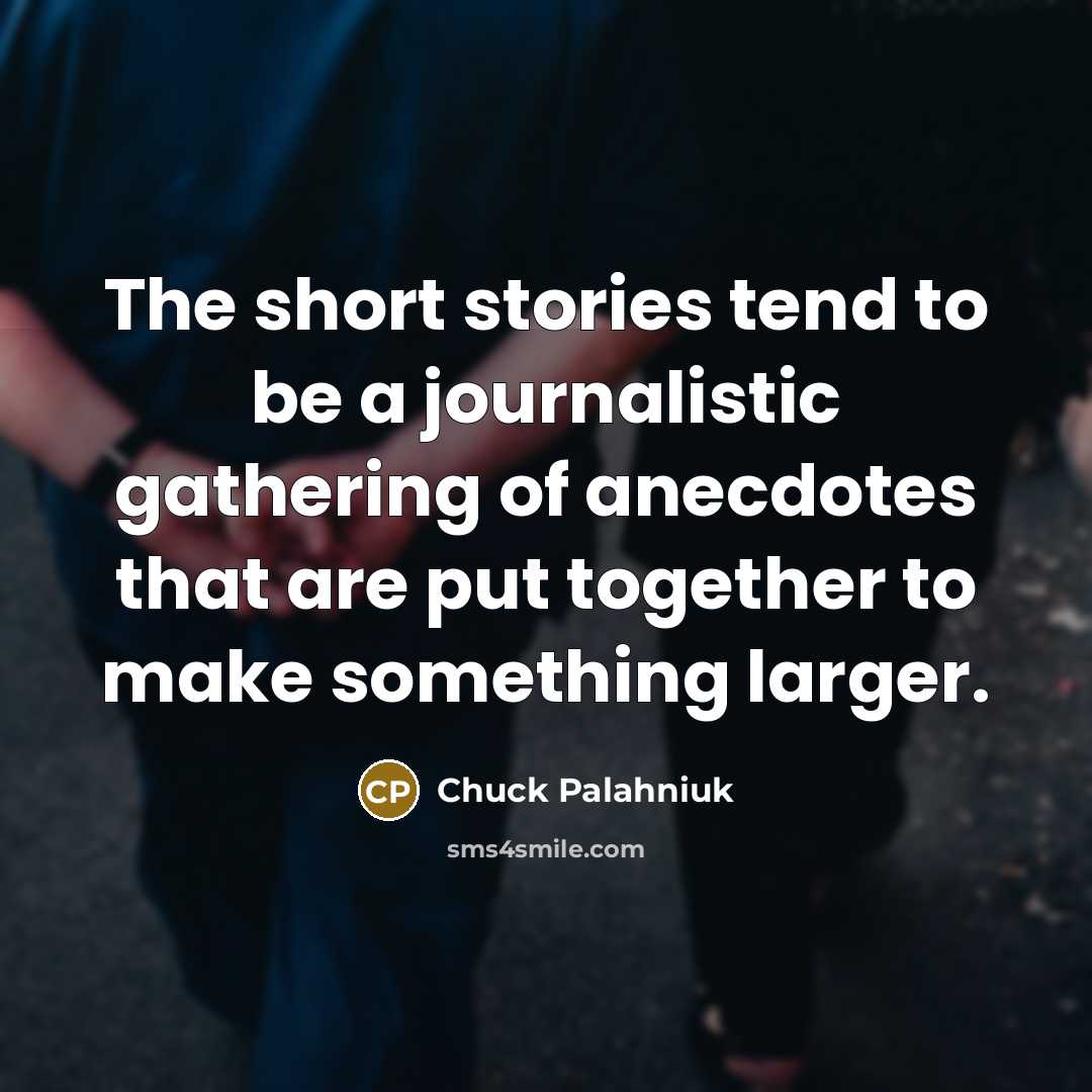 “The short stories tend to be a journalistic gathering of…” quote by Chuck Palahniuk