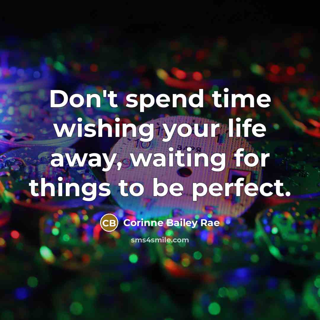 “Don't spend time wishing your life away, waiting for things…” quote by Corinne Bailey Rae