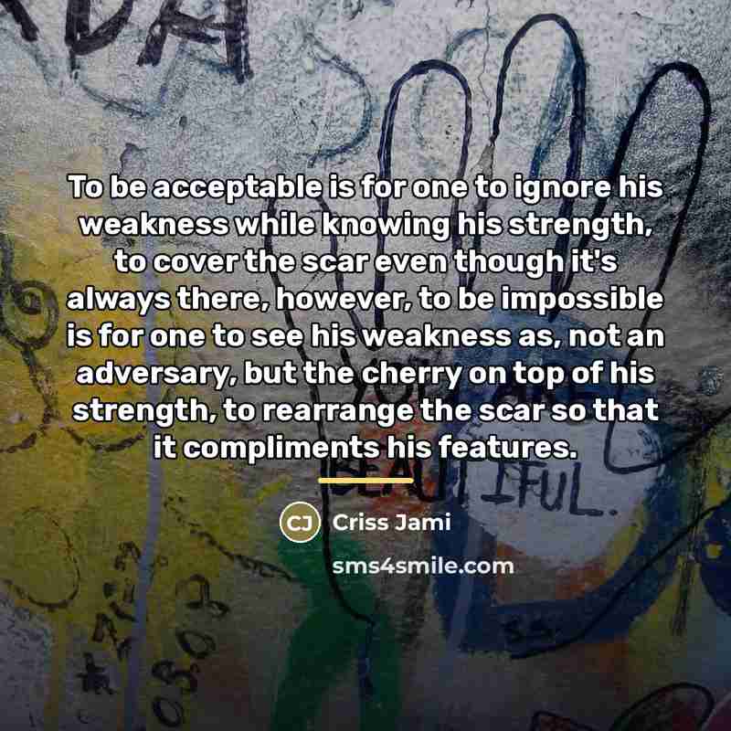“To be acceptable is for one to ignore his weakness…” quote by Criss Jami
