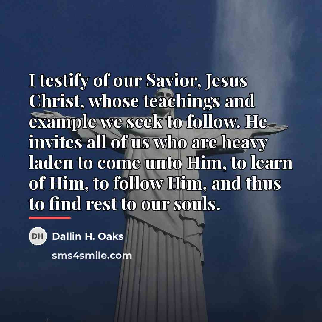 “I testify of our Savior, Jesus Christ, whose teachings and…” quote by Dallin H. Oaks