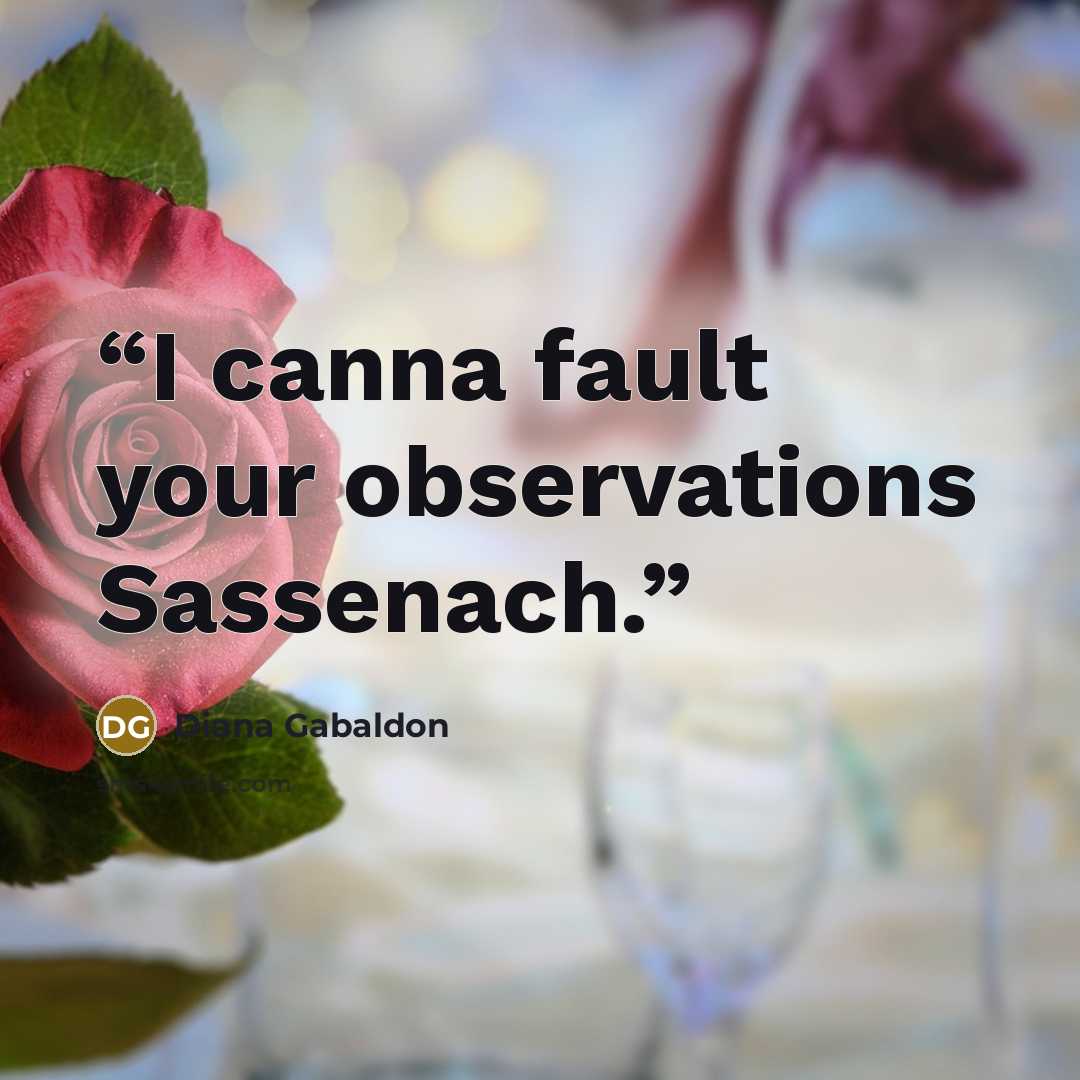“I canna fault your observations Sassenach.” quote by Diana Gabaldon
