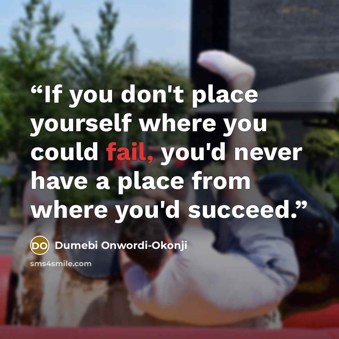 “If you don't place yourself where you could fail, you'd never have a place from where you'd succeed.” quote by Dumebi Onwordi-Okonji