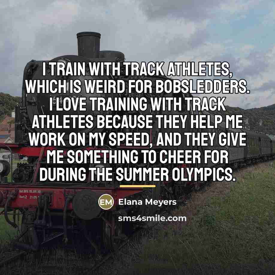 “I train with track athletes, which is weird for bobsledders.…” quote by Elana Meyers