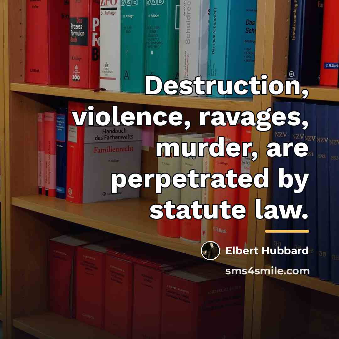 “Destruction, violence, ravages, murder, are perpetrated by statute law.…” quote by Elbert Hubbard