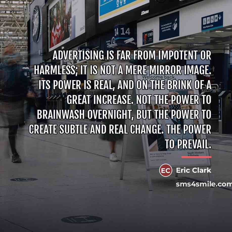 “Advertising is far from impotent or harmless; it is not…” quote by Eric Clark