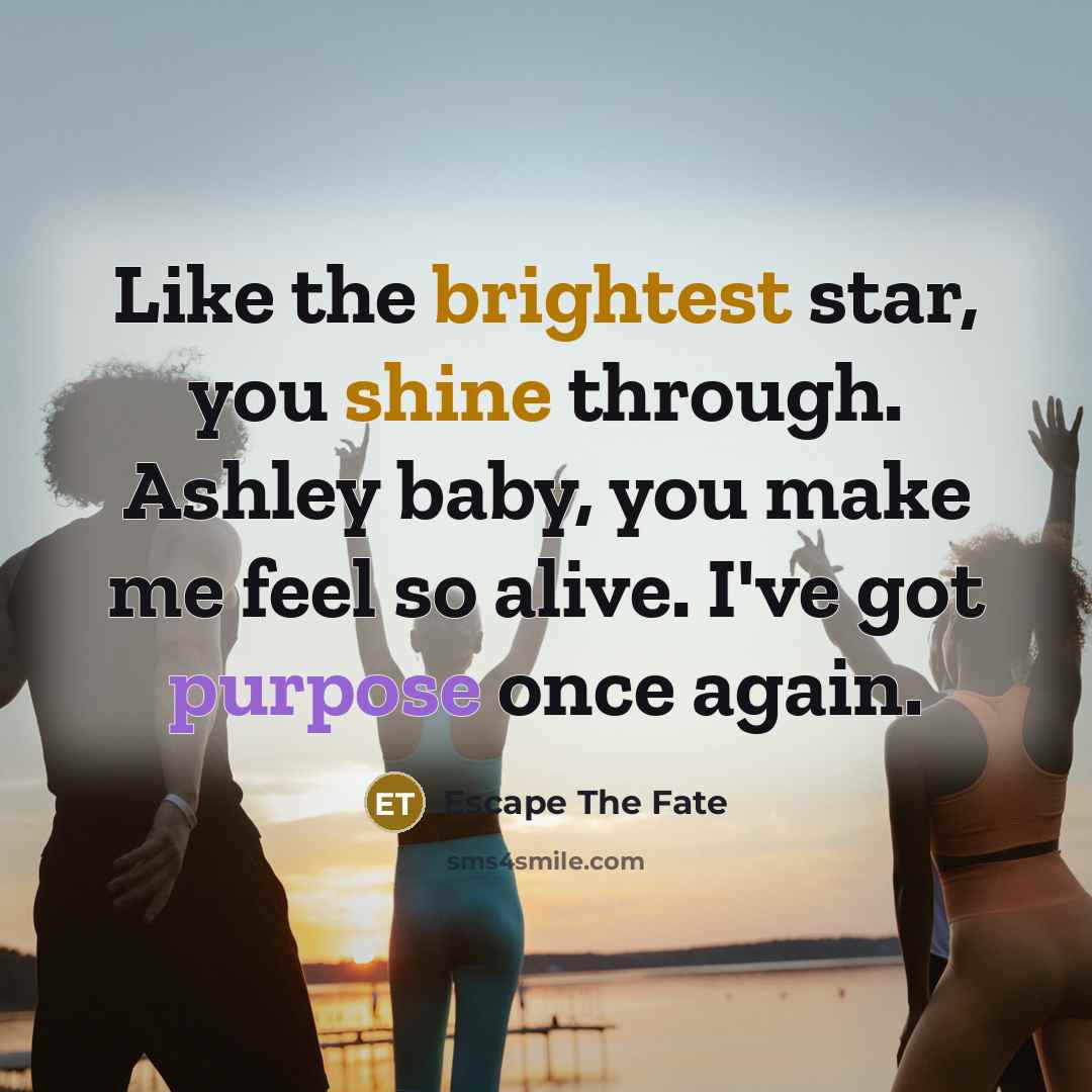 “Like the brightest star, you shine through. Ashley baby, you…” quote by Escape The Fate