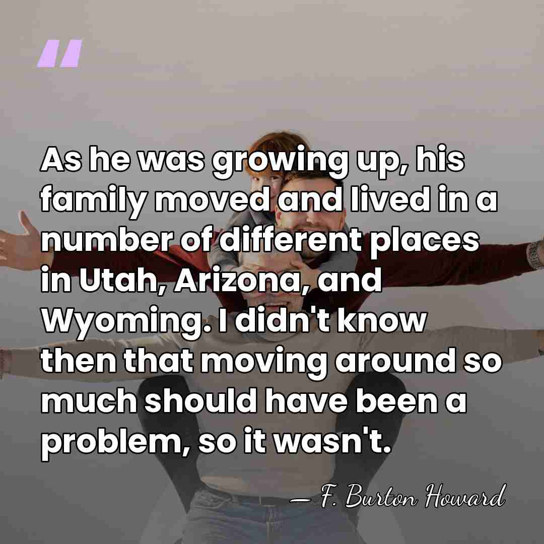 As he was growing up, his family moved and lived in a&hellip; - F. Burton Howard