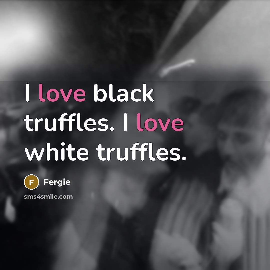 “I love black truffles. I love white truffles.…” quote by Fergie