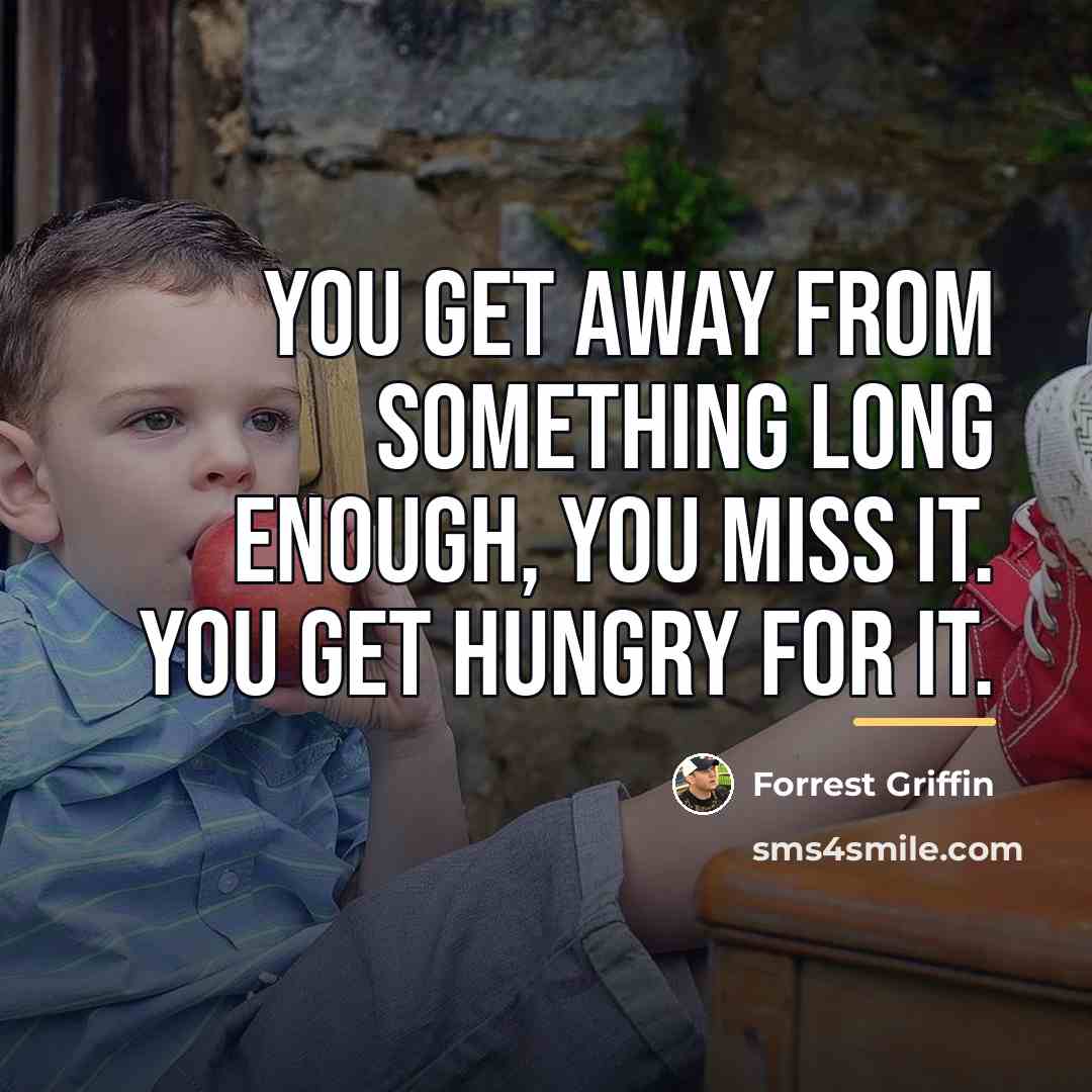 “You get away from something long enough, you miss it.…” quote by Forrest Griffin