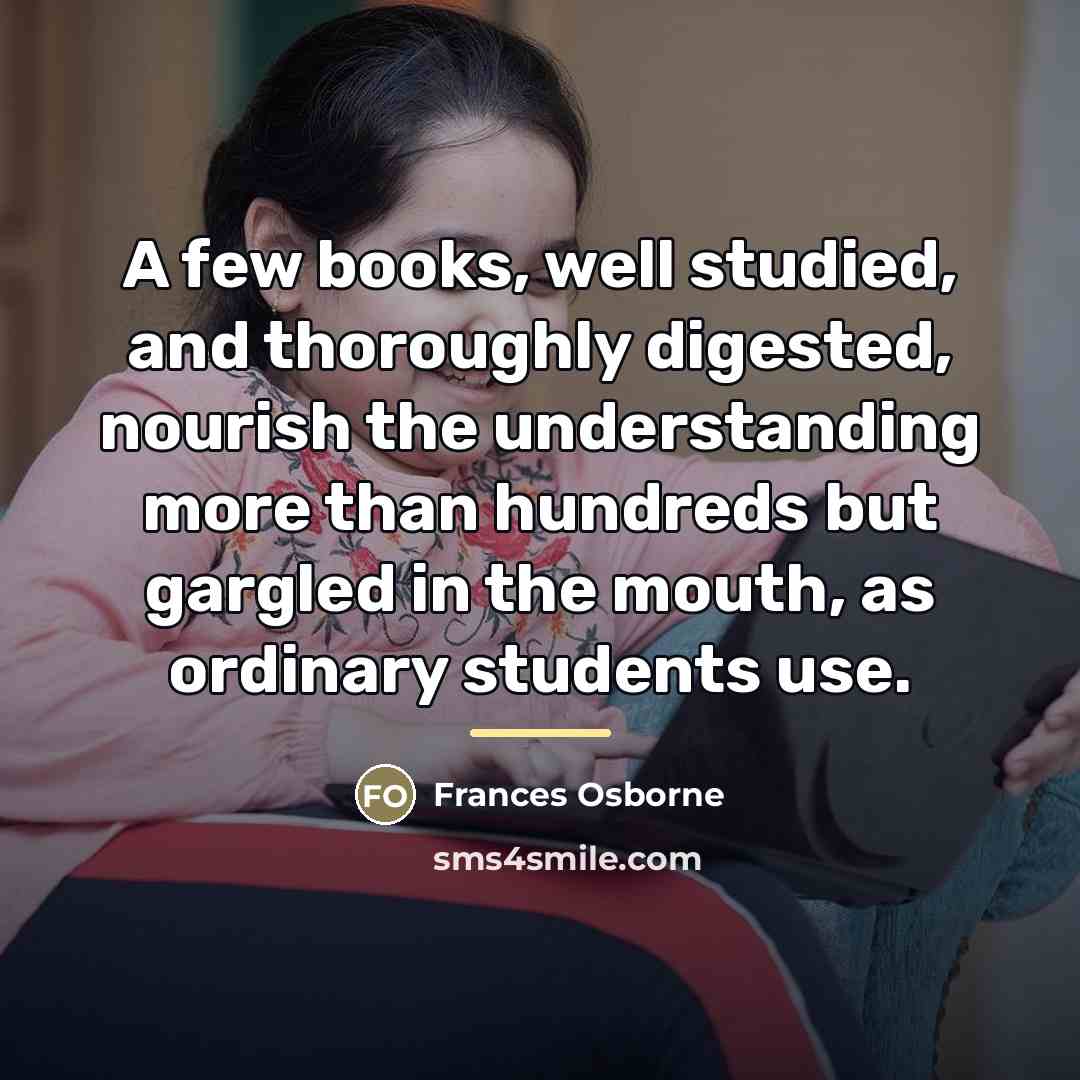 “A few books, well studied, and thoroughly digested, nourish the…” quote by Frances Osborne