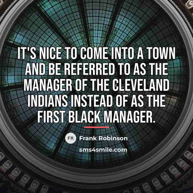 “It's nice to come into a town and be referred…” quote by Frank Robinson