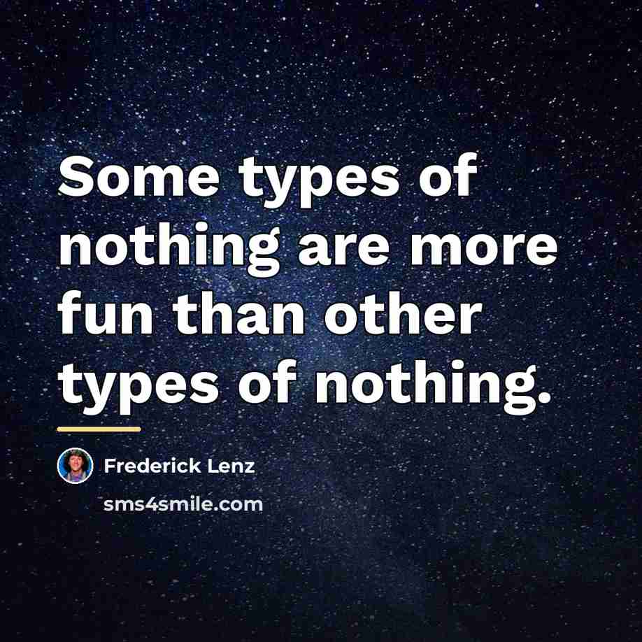 “Some types of nothing are more fun than other types…” quote by Frederick Lenz