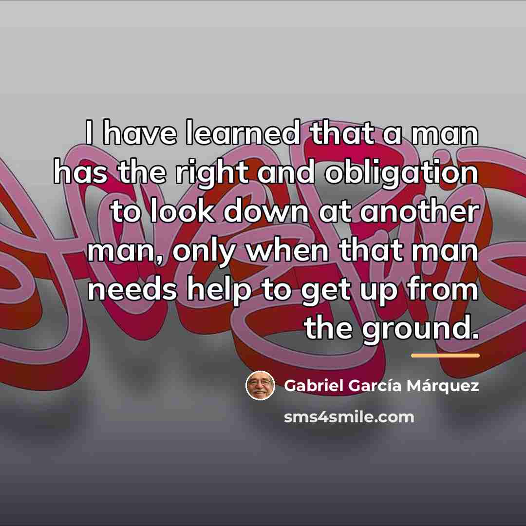 “I have learned that a man has the right and…” quote by Gabriel Garcia Marquez