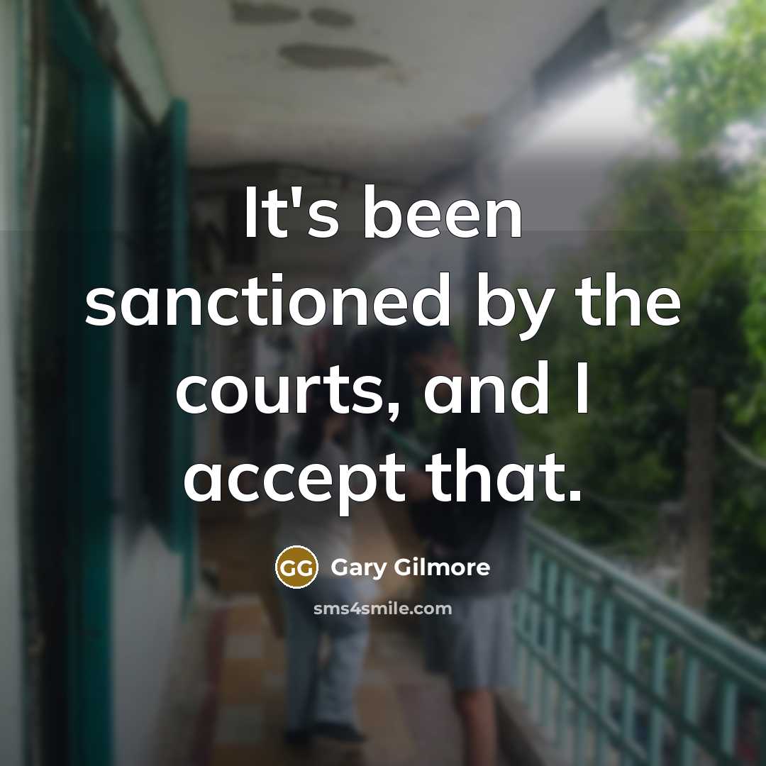 “It's been sanctioned by the courts, and I accept that.…” quote by Gary Gilmore