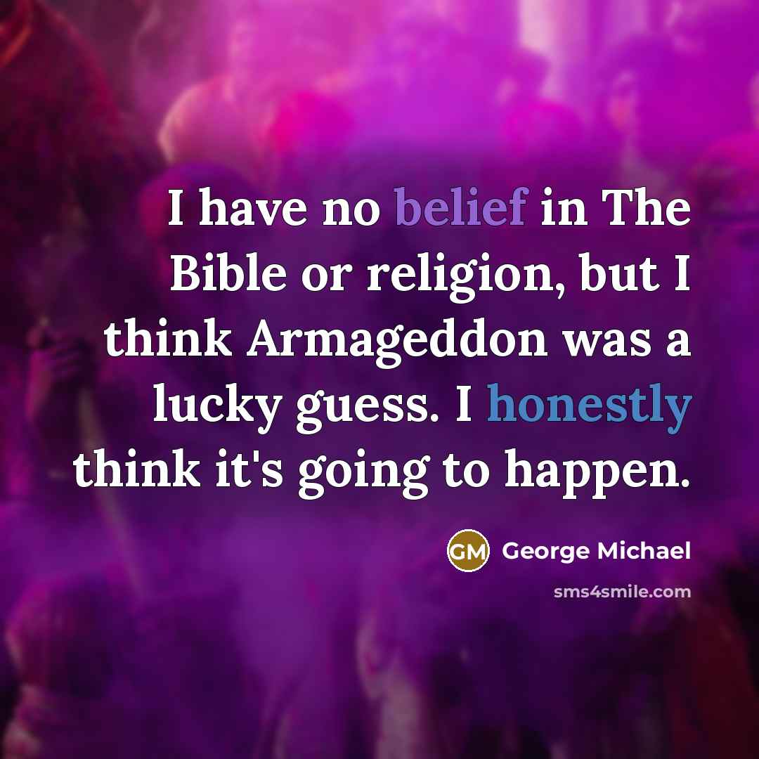 “I have no belief in The Bible or religion, but I think Armageddon was a lucky guess. I honestly think it's going to happen.” quote by George Michael