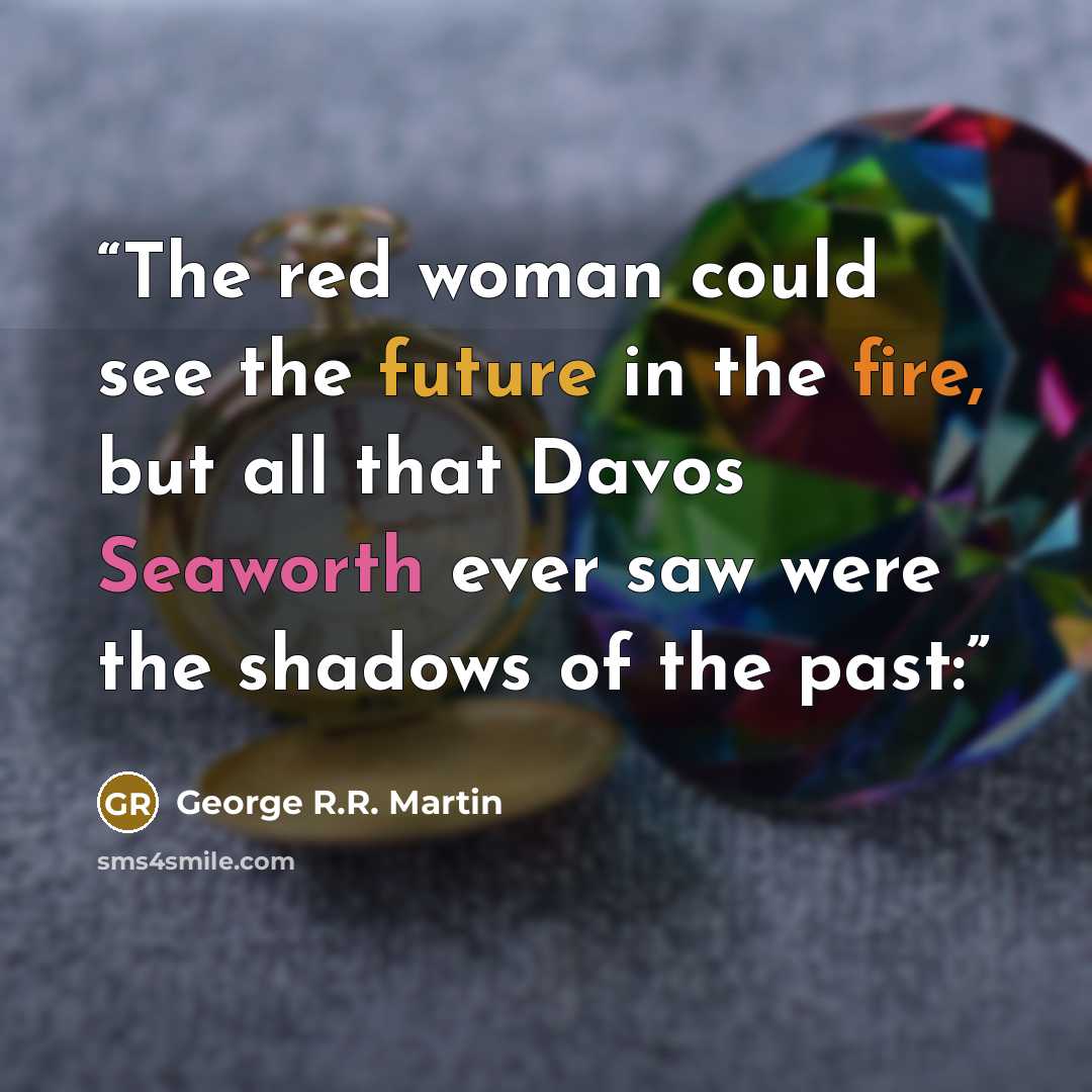 “The red woman could see the future in the fire, but all that Davos Seaworth ever saw were the shadows of the past:” quote by George R.R. Martin