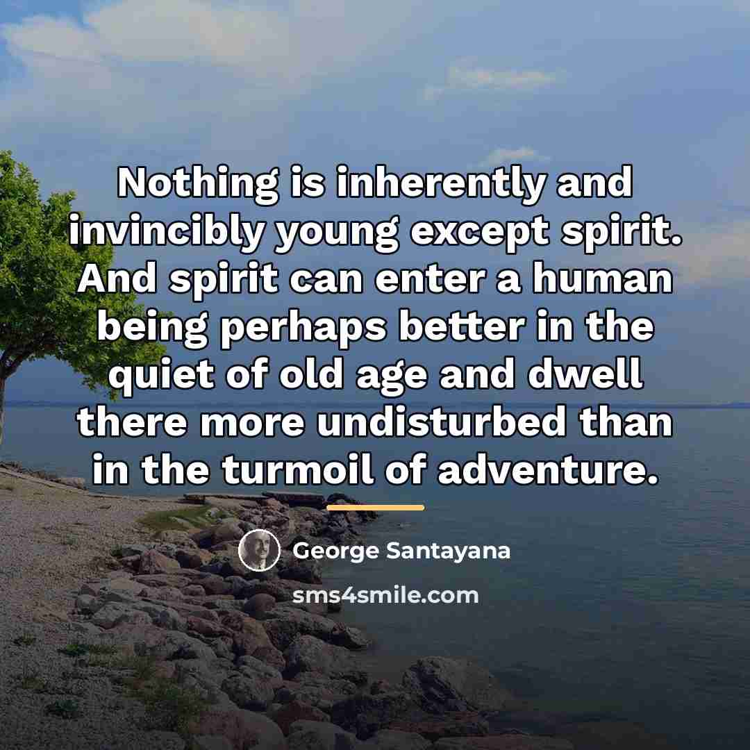 “Nothing is inherently and invincibly young except spirit. And spirit…” quote by George Santayana