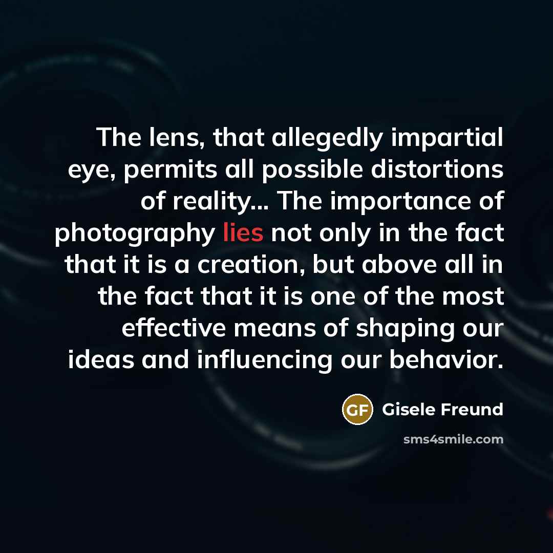 “The lens, that allegedly impartial eye, permits all possible distortions…” quote by Gisele Freund